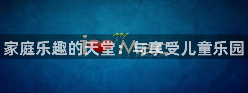 天顺娱乐：家庭乐趣的天堂：与享受儿童乐园