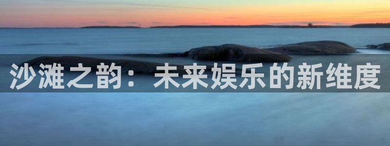 天顺娱乐：沙滩之韵：未来娱乐的新维度