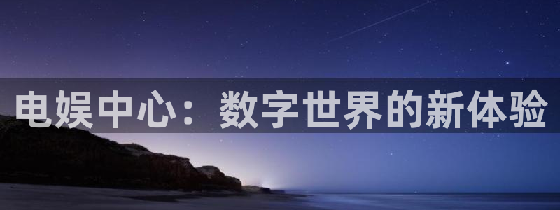 天顺娱乐：电娱中心：数字世界的新体验