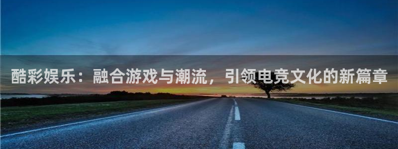 天顺娱乐：酷彩娱乐：融合游戏与潮流，引领电竞文化的新篇章